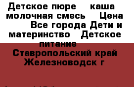 Детское пюре  , каша , молочная смесь  › Цена ­ 15 - Все города Дети и материнство » Детское питание   . Ставропольский край,Железноводск г.